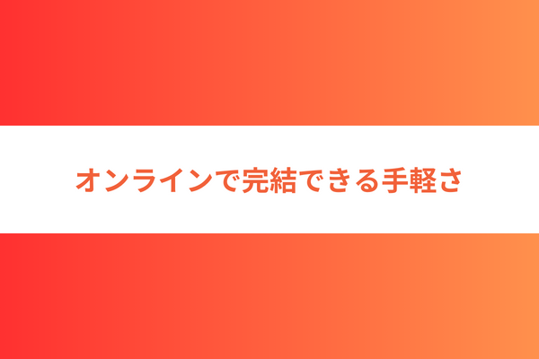 オンラインで完結できる手軽さ